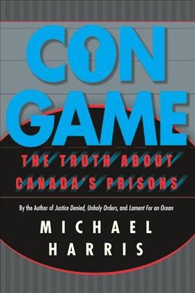 Con game : the truth about Canada's prisons / Michael Harris.