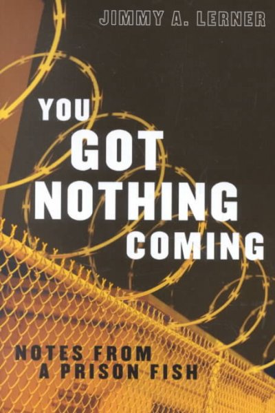 You got nothing coming : notes from a prison fish / Jimmy Lerner.