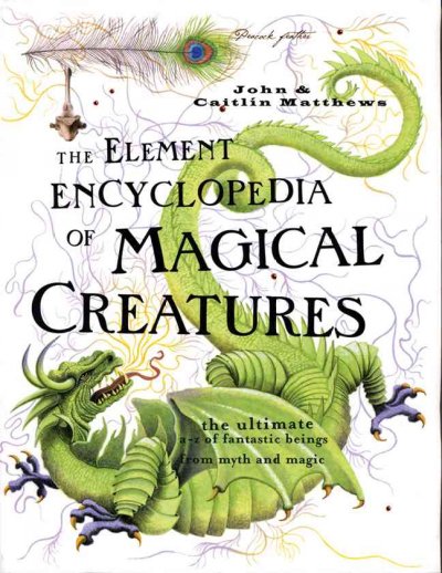 The Element encyclopedia of magical creatures : the ultimate A-Z of fantastic beings from myth and magic / John & Caitlin Matthews.
