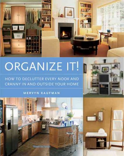 Organize it! : how to declutter every nook and cranny in and outside your home / Mervyn Kaufman.