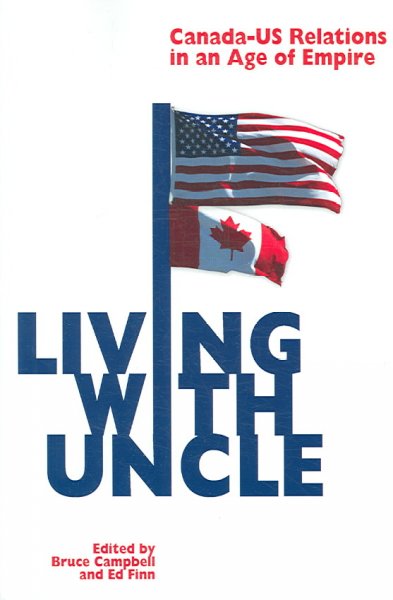 Living with Uncle : Canada-US relations in an age of empire / edited by Bruce Campbell and Ed Finn.