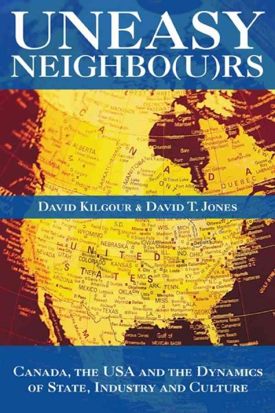 Uneasy neighbo(u)rs : Canada, the USA and the dynamics of state, industry and culture / David T. Jones & David Kilgour.
