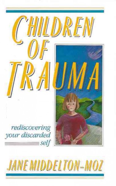 Children of trauma : rediscovering your discarded self / Jane Middelton-Moz.