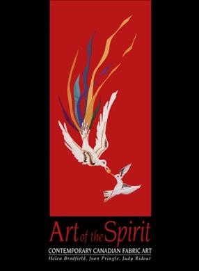 Art of the spirit : contemporary Canadian fabric art / Helen Bradfield, Joan Pringle, Judy Ridout ; Brian J. Thompson, photographer.