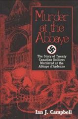 Murder at the Abbaye : the story of twenty Canadian soldiers murdered at the Abbaye d'Ardenne / Ian J. Campbell.