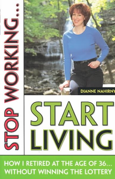 Stop working-- start living : how I retired at 36-- without winning the lottery / Dianne Nahirny.