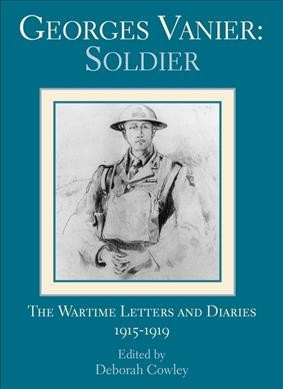 Georges Vanier, soldier : the wartime letters and diaries, 1915-1919 / edited by Deborah Cowley.