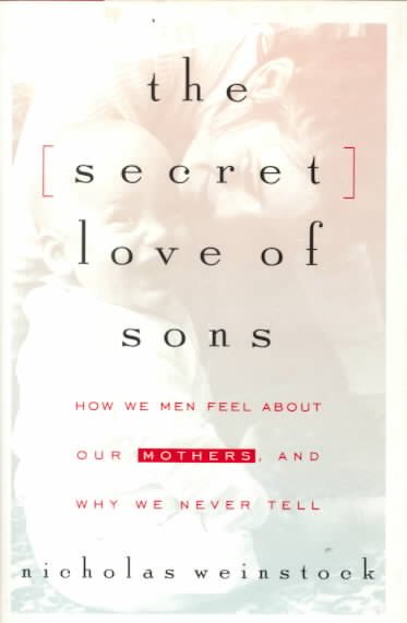 The secret love of sons : how we men feel about our mothers, and why we never tell / Nicholas Weinstock.