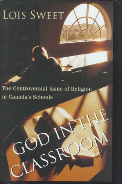 God in the classroom : the controversial issue of religion in Canada's schools / Lois Sweet.