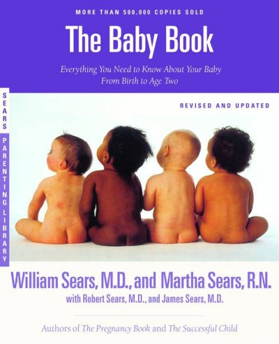 The baby book : everything you need to know about your baby-- from birth to age two / William Sears and Martha Sears, with Robert Sears and James Sears.