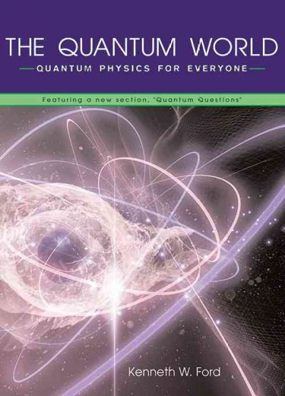 The quantum world : quantum physics for everyone / Kenneth W. Ford.