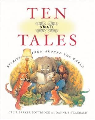 Ten small tales / Celia Barker Lottridge ; illustrated by Joanne Fitzgerald. --.