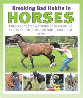 Breaking bad habits in horses : tried and tested methods of overcoming faults and vices in both horse and trainer / Jo Bird.