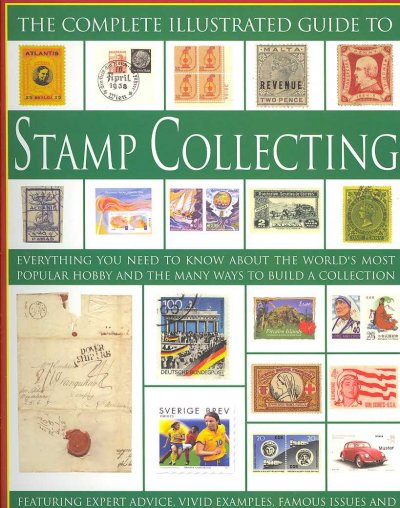 The complete illustrated guide to stamp collecting : everything you need to know about the world's most popular hobby and the many ways to build a collection : featuring expert advice, vivid examples, famous issues and over 500 stamps from around the world / James Mackay.