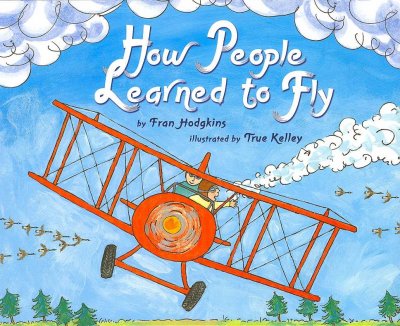 How people learned to fly / by Fran Hodgkins ; illustrated by True Kelley.