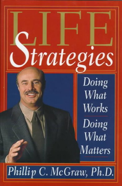 Life Strategies : Doing what works, doing what matters / Phillip C. McGraw.