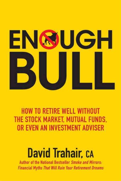 Enough bull : how to retire well without the stock market, mutual funds, or even  an investment advisor / David Trahair.