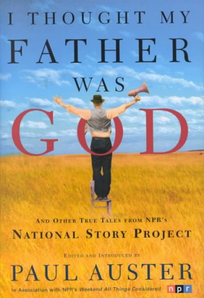 I thought my father was God and other true tales from NPR's National Story Project / edited and introduced by Paul Auster ; Nelly Reifler, assistant editor.