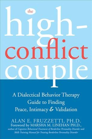 The high-conflict couple : a dialectical behavior therapy guide to finding peace, intimacy, & validation / Alan E. Fruzzetti.