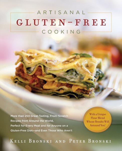 Artisanal gluten-free cooking : more than 250 great-tasting, from scratch recipes from around the world, perfect for every meal and for anyone on a gluten-free diet--and even those who aren't / Kelli Bronski and Peter Bronski.