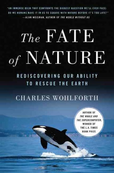 The fate of nature : rediscovering our ability to rescue the earth / Charles Wohlforth.