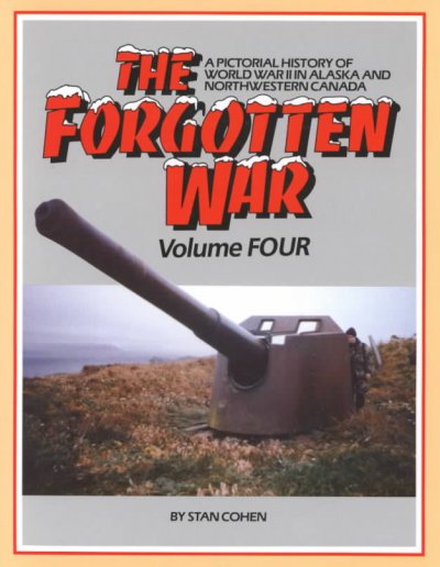 The Forgotten war : Vol 4 : a pictorial history of world War ll in Alaska and Northwestern Canada/ volume 4 / by Stan Cohen; ill.