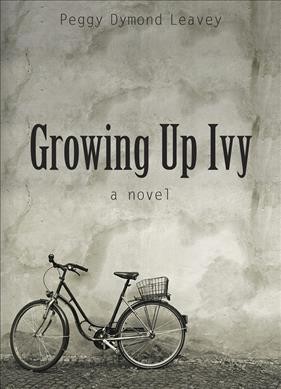 Growing up Ivy : a novel / Peggy Dymond Leavey.