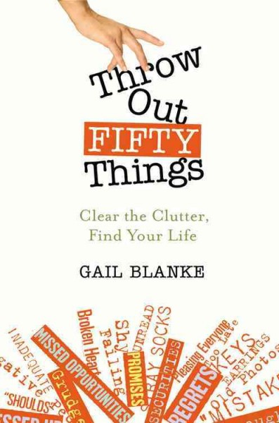 Throw out fifty things : clear the clutter, find your life / Gail Blanke.