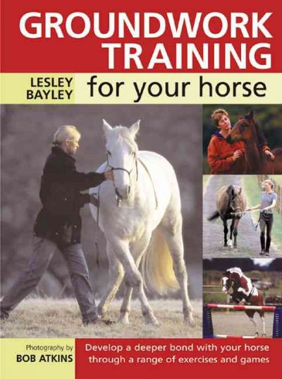 Groundwork training for your horse / Lesley Bayley ; photography by Bob Atkins.