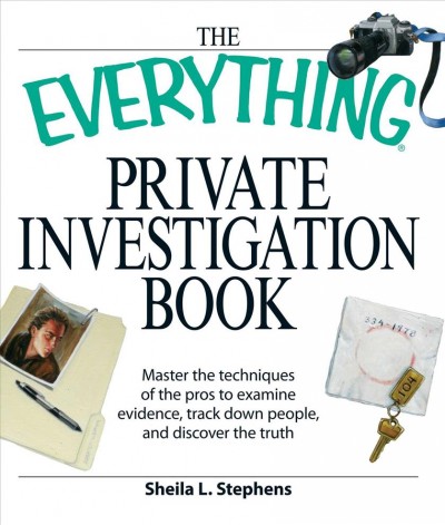 The everything private investigation book : master the techniques of the pros to examine evidence, track down people, and discover the truth / Sheila L. Stephens.