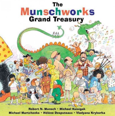 The Munschworks grand treasury / stories by Robert Munsch and Michael Kusugak ; illustrations by Michael Martchenko, Hélène Desputeaux and Vladyana Langer Krykorka.