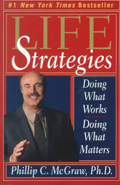 Life strategies : doing what works, doing what matters / Phillip C. McGraw.