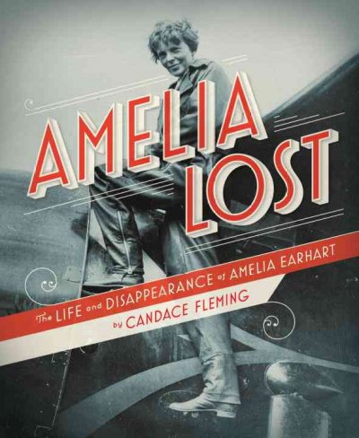 Amelia lost : the life and disappearance of Amelia Earhart / by Candace Fleming ; lettering by Jessica Hische.