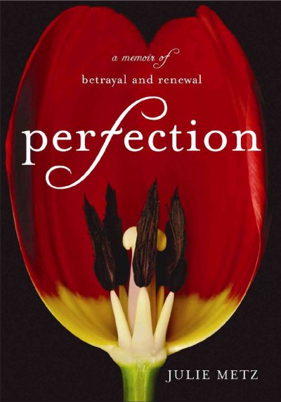 Perfection : a memoir of betrayal and renewal / Julie Metz.