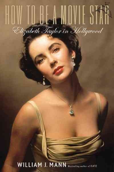 How to be a movie star : Elizabeth Taylor in Hollywood / William J. Mann.