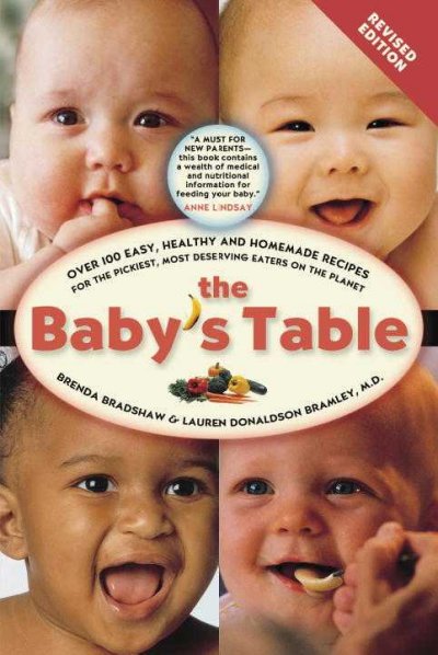 The baby's table : over 100 easy, healthy and homemade recipes for the pickiest, most deserving eaters on the planet / Brenda Bradshaw & Lauren Donaldson Bramley.