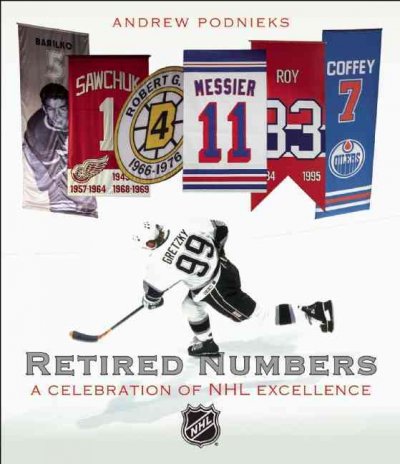 Retired numbers : a celebration of NHL excellence / Andrew Podnieks.