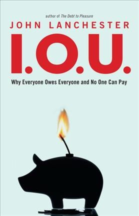 I.O.U. : why everyone owes everyone and no one can pay / John Lanchester. --.
