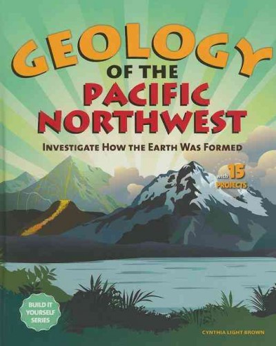 Geology of the Pacific Northwest : investigate how the earth was formed / Cynthia Light Brown ; illustrated by Eric Baker.