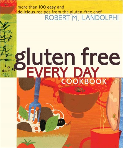Gluten free every day cookbook : more than 100 easy and delicious recipes from the gluten-free chef / Robert M. Landolphi.