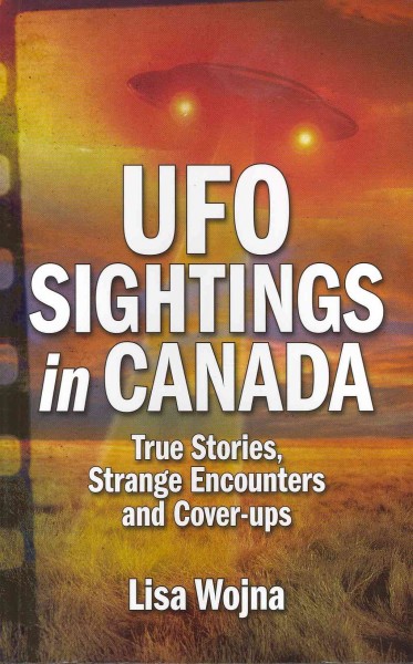 UFO sightings in Canada : true stories, strange encounters and cover-ups / Lisa Wojna.
