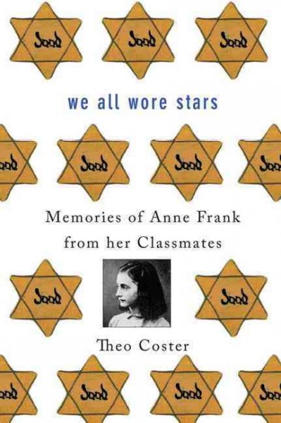 We all wore stars : memories of Anne Frank from her classmates / Theo Coster ; translated from the Dutch by Marjolijn de Jager.