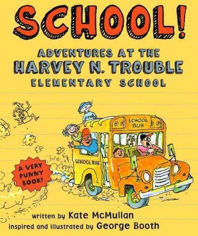 School! : adventures at the Harvey N. Trouble Elementary School / written by Kate McMullan ; inspired and illustrated by George Booth.