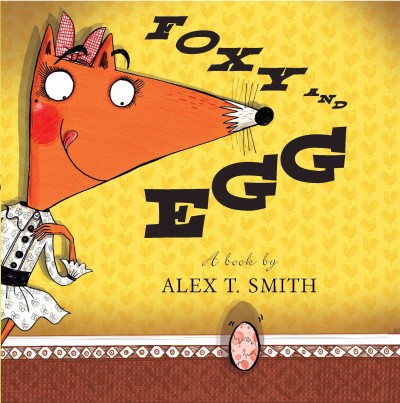 Foxy and Egg : a book / by Alex T. Smith.