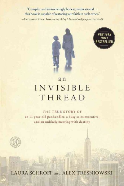 An invisible thread : the true story of an 11-year-old panhandler, a busy sales executive, and an unlikely meeting with destiny / Laura Schroff and Alex Tresniowski.