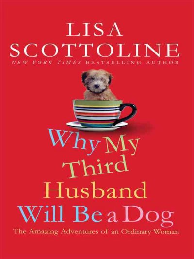Why my third husband will be a dog : the amazing adventures of an ordinary woman / Lisa Scottoline.