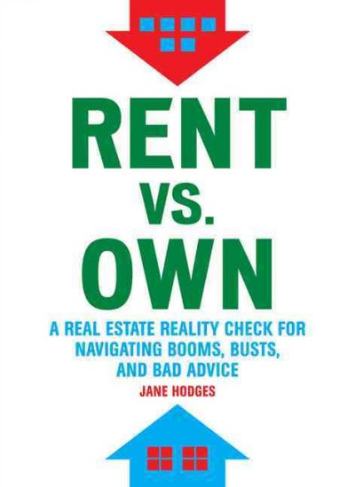 Rent vs. own : a real estate reality check for navigating booms, busts, and bad advice / Jane Hodges.