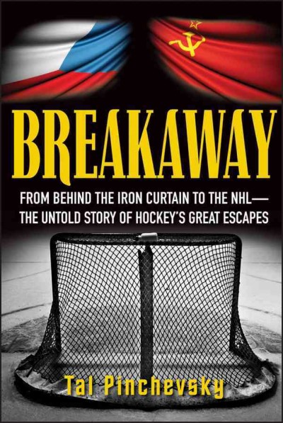 Breakaway : how some of the world's greatest hockey players risked their careers, their families, and their lives for a shot at freedom / Tal Pinchevsky.