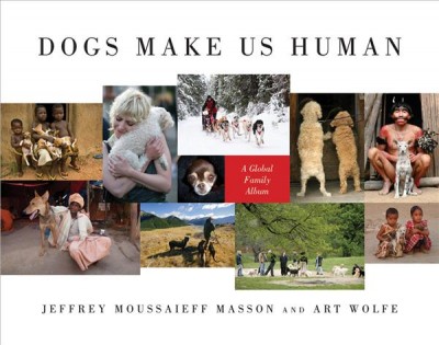 Dogs make us human : a global family album / Jeffrey Moussaieff Masson and Art Wolfe.