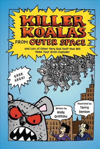 Killer koalas from outer space : and lots of other very bad stuff that will make your brain explode! / by Andy Griffiths ; illustrations by Terry Denton.